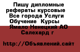 Пишу дипломные рефераты курсовые  - Все города Услуги » Обучение. Курсы   . Ямало-Ненецкий АО,Салехард г.